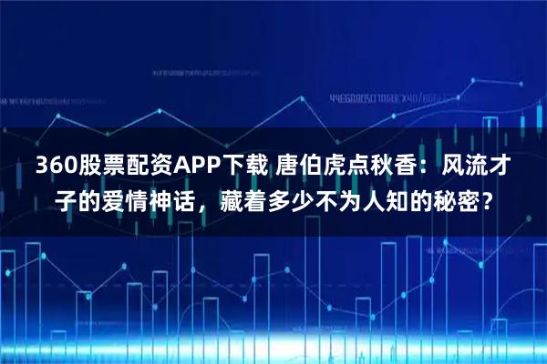 360股票配资APP下载 唐伯虎点秋香：风流才子的爱情神话，藏着多少不为人知的秘密？