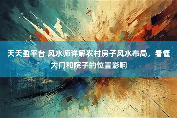 天天盈平台 风水师详解农村房子风水布局，看懂大门和院子的位置影响