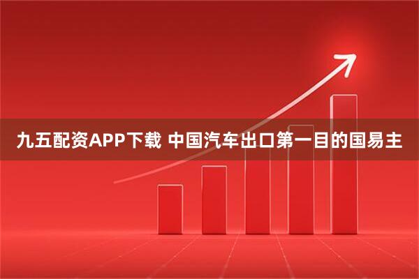 九五配资APP下载 中国汽车出口第一目的国易主