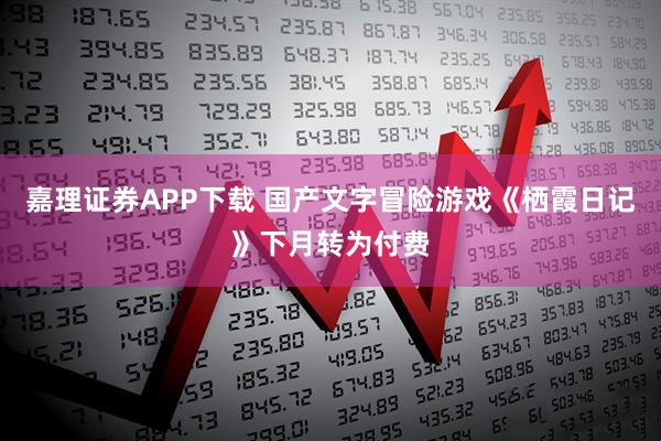 嘉理证券APP下载 国产文字冒险游戏《栖霞日记》下月转为付费